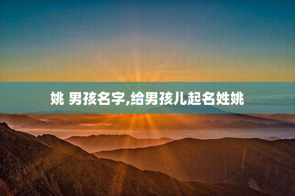 姚 男孩名字,给男孩儿起名姓姚