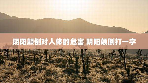阴阳颠倒对人体的危害 阴阳颠倒打一字