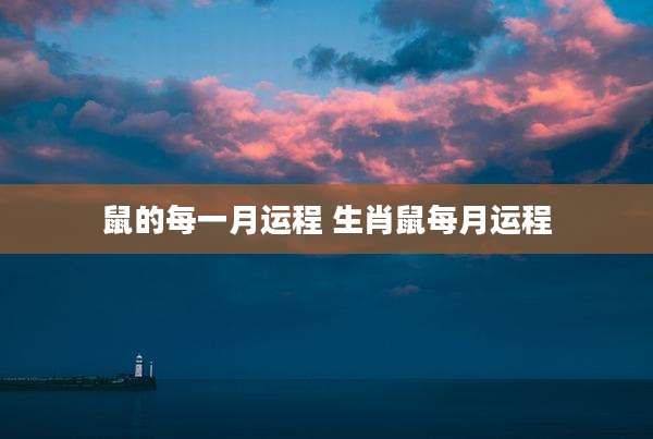 鼠的每一月运程 生肖鼠每月运程