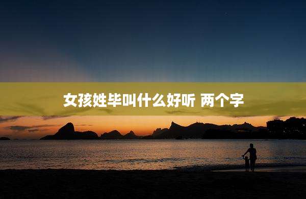 女孩姓毕叫什么好听 两个字