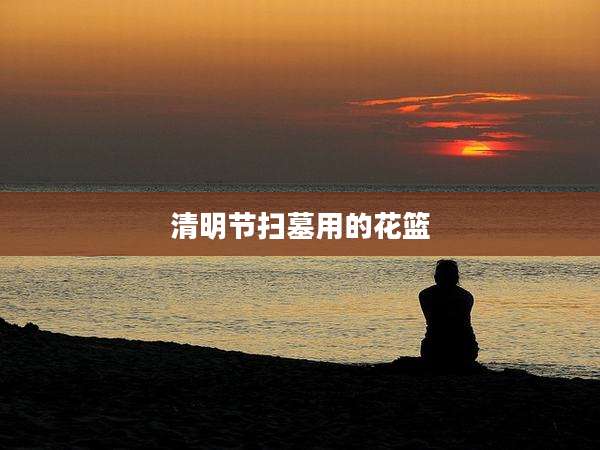 清明节扫墓用的花篮