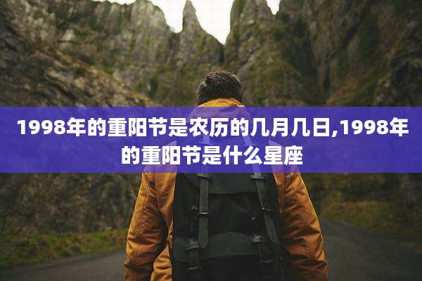1998年的重阳节是农历的几月几日,1998年的重阳节是什么星座