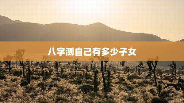 八字测自己有多少子女