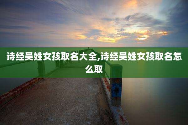 诗经吴姓女孩取名大全,诗经吴姓女孩取名怎么取