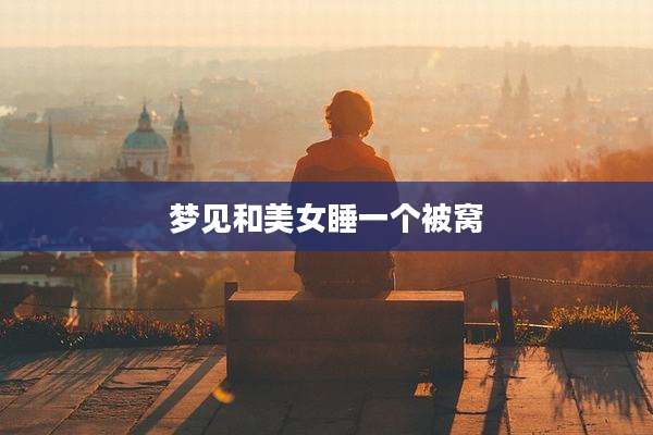 梦见和美女睡一个被窝