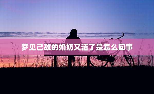 梦见已故的奶奶又活了是怎么回事