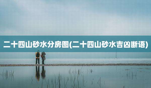 二十四山砂水分房图(二十四山砂水吉凶断语)