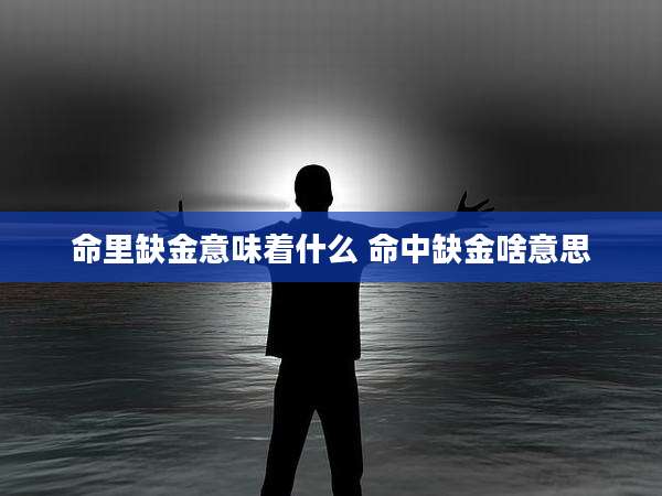 命里缺金意味着什么 命中缺金啥意思