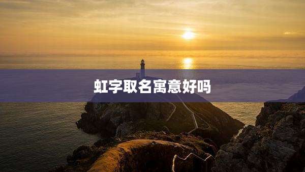 虹字取名寓意好吗