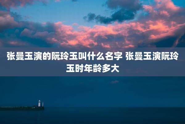 张曼玉演的阮玲玉叫什么名字 张曼玉演阮玲玉时年龄多大