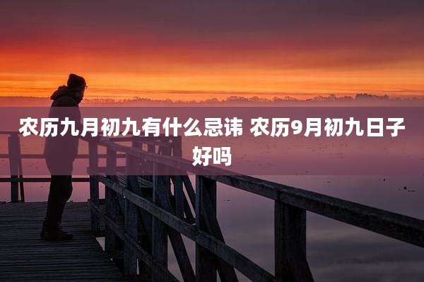 农历九月初九有什么忌讳 农历9月初九日子好吗