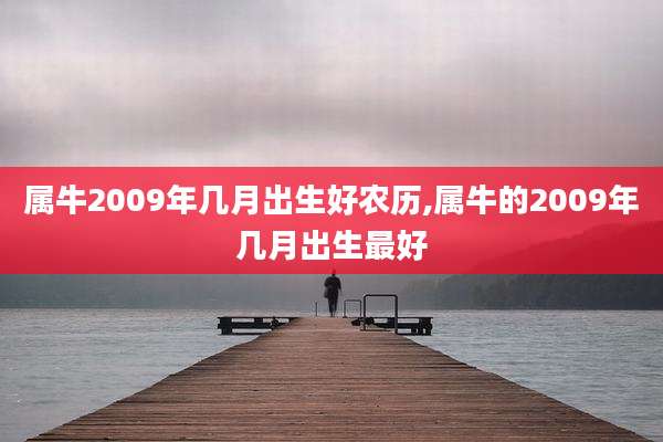 属牛2009年几月出生好农历,属牛的2009年几月出生最好