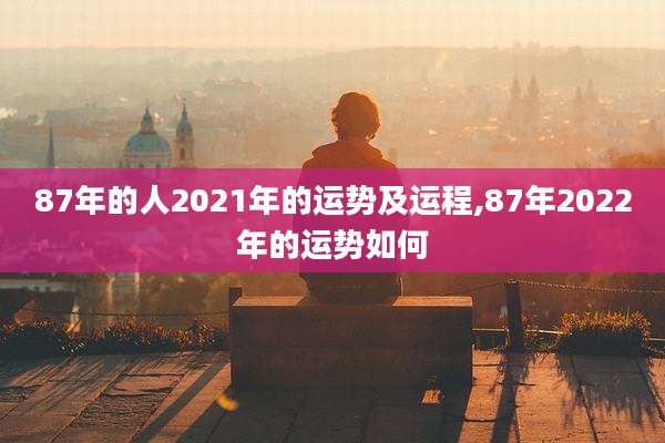 87年的人2021年的运势及运程,87年2022年的运势如何