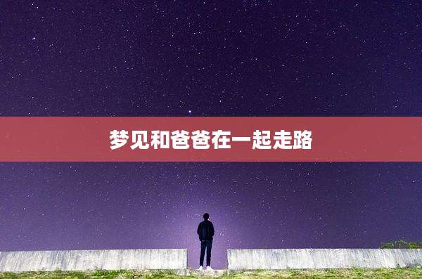 梦见和爸爸在一起走路