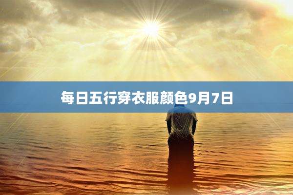每日五行穿衣服颜色9月7日