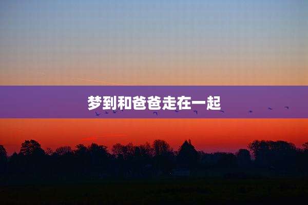 梦到和爸爸走在一起