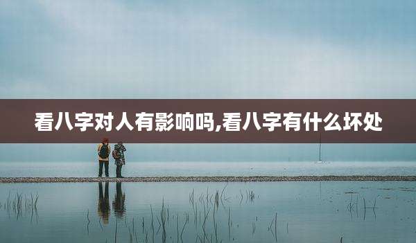 看八字对人有影响吗,看八字有什么坏处