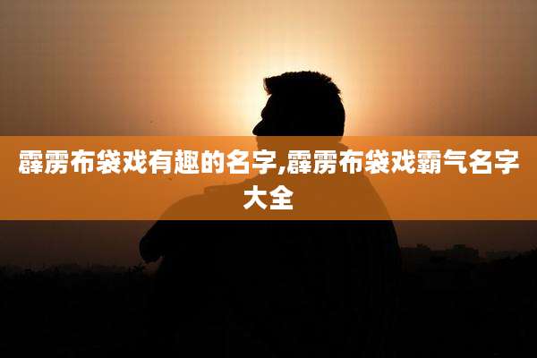 霹雳布袋戏有趣的名字,霹雳布袋戏霸气名字大全