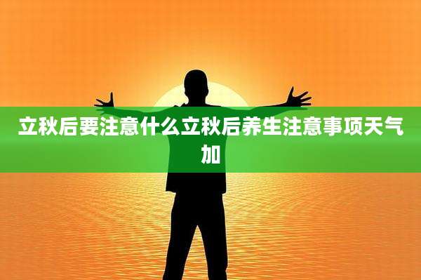 立秋后要注意什么立秋后养生注意事项天气加