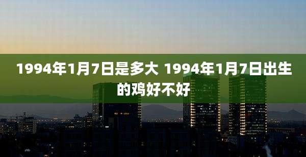 1994年1月7日是多大 1994年1月7日出生的鸡好不好