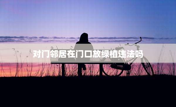 对门邻居在门口放绿植违法吗
