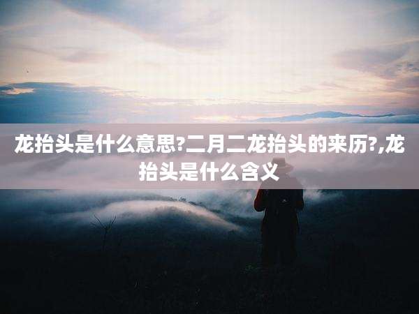 龙抬头是什么意思?二月二龙抬头的来历?,龙抬头是什么含义