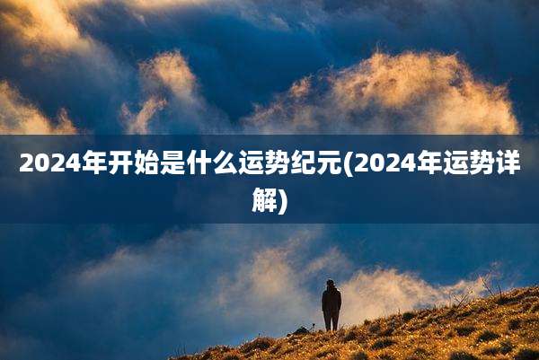 2024年开始是什么运势纪元(2024年运势详解)