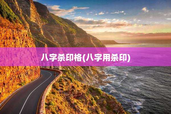 八字杀印格(八字用杀印)