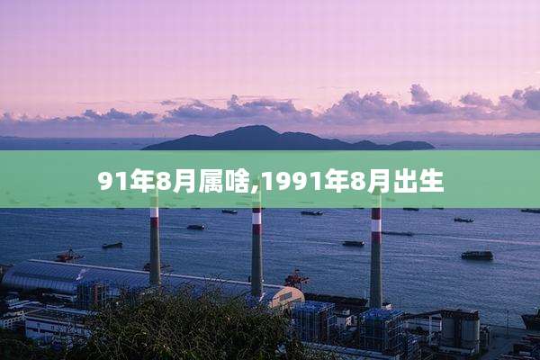 91年8月属啥,1991年8月出生