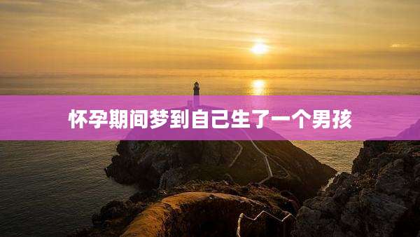 怀孕期间梦到自己生了一个男孩