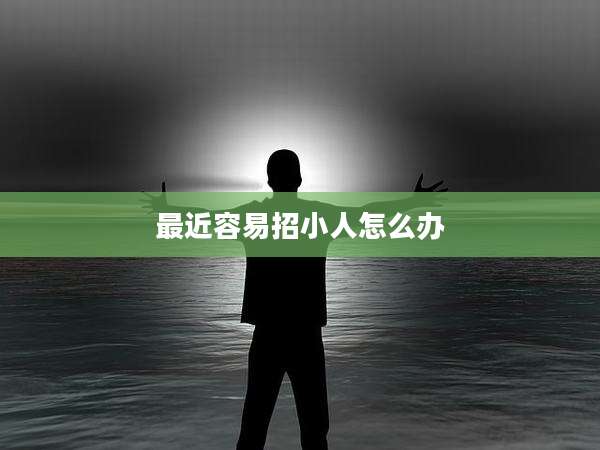 最近容易招小人怎么办