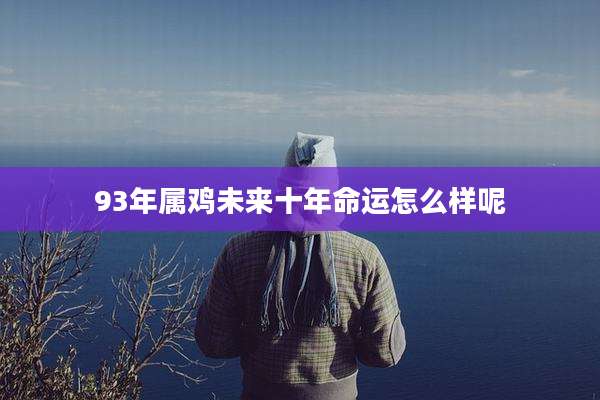 93年属鸡未来十年命运怎么样呢