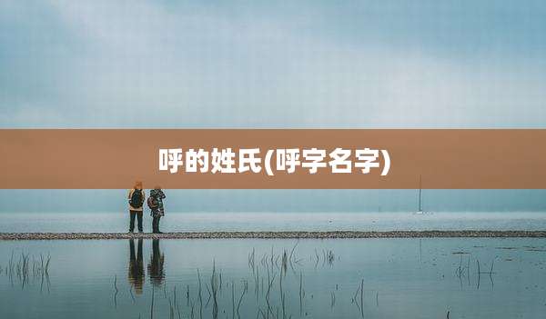 呼的姓氏(呼字名字)