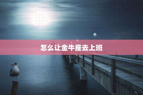 怎么让金牛座去上班