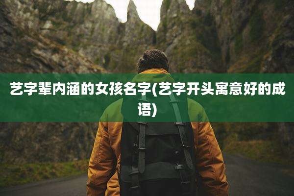艺字辈内涵的女孩名字(艺字开头寓意好的成语)