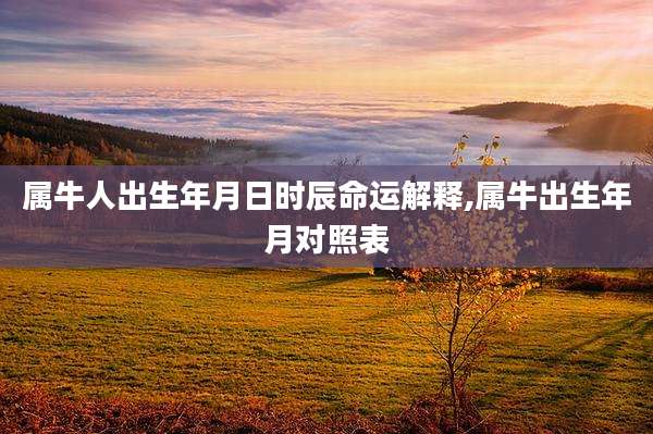属牛人出生年月日时辰命运解释,属牛出生年月对照表