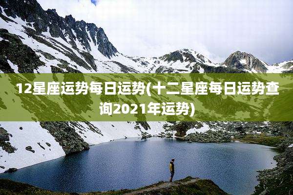 12星座运势每日运势(十二星座每日运势查询2021年运势)