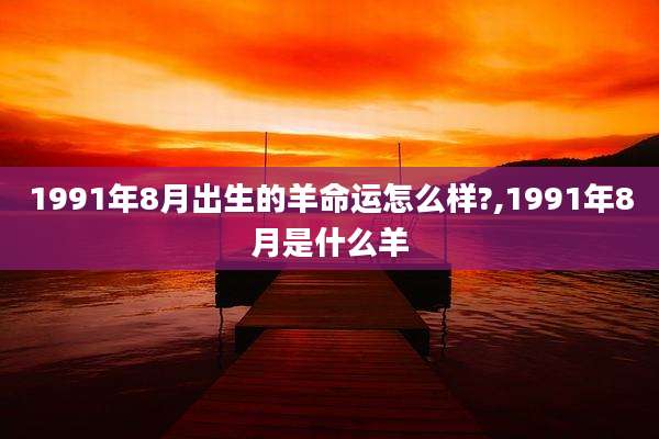 1991年8月出生的羊命运怎么样?,1991年8月是什么羊