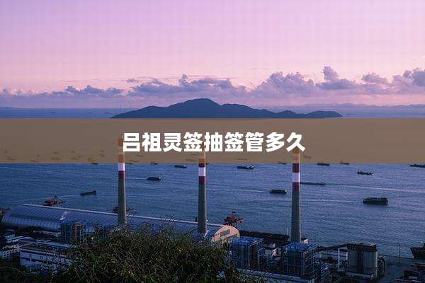 吕祖灵签抽签管多久