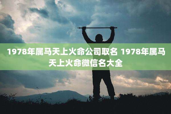 1978年属马天上火命公司取名 1978年属马天上火命微信名大全