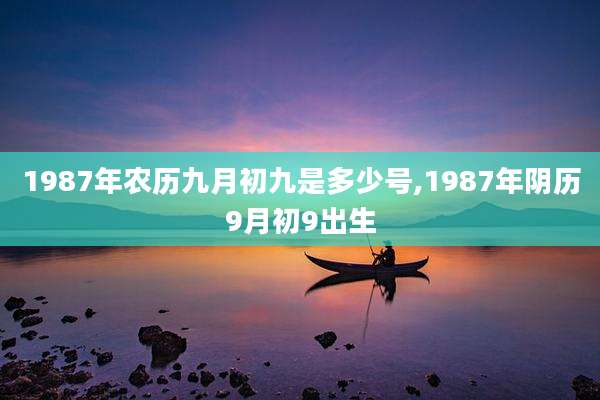 1987年农历九月初九是多少号,1987年阴历9月初9出生