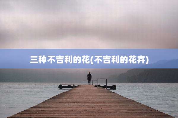 三种不吉利的花(不吉利的花卉)