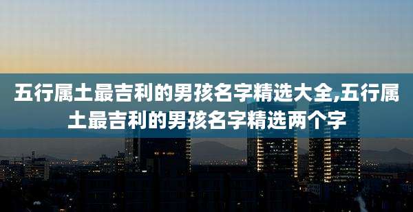 五行属土最吉利的男孩名字精选大全,五行属土最吉利的男孩名字精选两个字