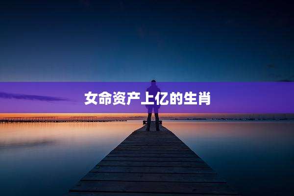 女命资产上亿的生肖