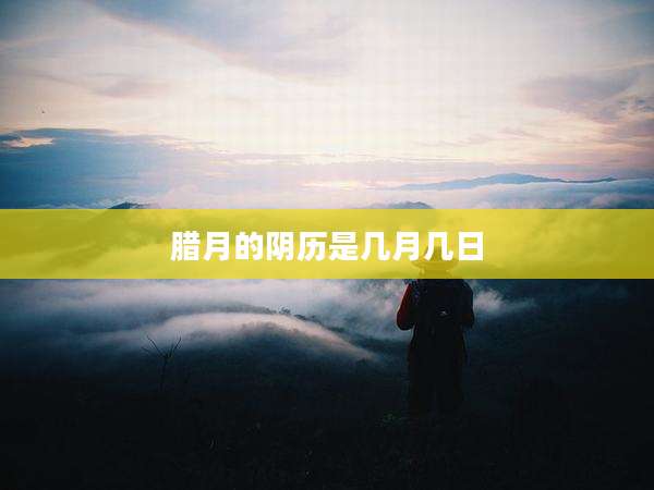 腊月的阴历是几月几日