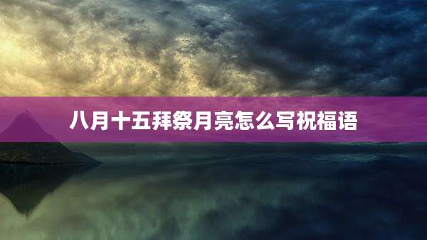 八月十五拜祭月亮怎么写祝福语