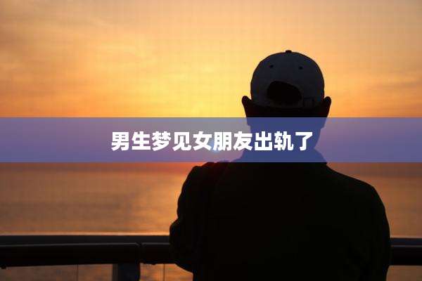 男生梦见女朋友出轨了