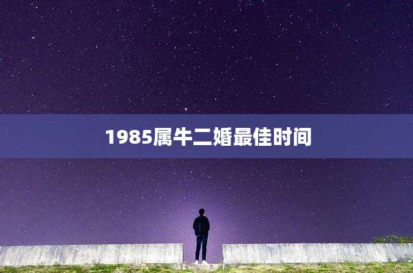 1985属牛二婚最佳时间