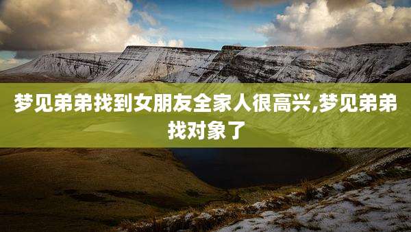 梦见弟弟找到女朋友全家人很高兴,梦见弟弟找对象了