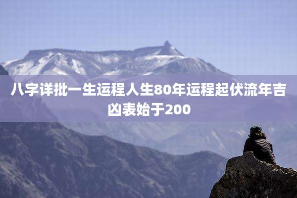 八字详批一生运程人生80年运程起伏流年吉凶表始于200
